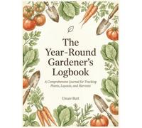 The Year-Round Gardener’s Logbook: A Comprehensive Journal for Tracking Plants, Layouts, and Harvests: The Essential Planner for Boosting Yields and Organizing Your Garden Season by Season