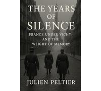 The Years of Silence: France Under Vichy and the Weight of Memory