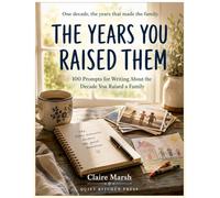 The Years You Raised Them: 100 Prompts for Writing About the Decade You Raised a Family