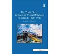 The Yeats Circle, Verbal And Visual Relations In Ireland, 1880-1939