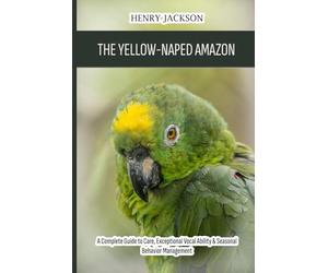 The Yellow-Naped Amazon: A Complete Guide to Care, Exceptional Vocal Ability & Seasonal Behavior Management