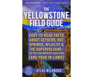 The Yellowstone Field Guide: Easy-to-Read Facts About Geysers, Hot Springs, Wildlife & the Supervolcano-So You Can Impress Your Kids (and Your In-Laws)