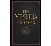 The Yeshua Codex: The Last Testament of the First Age