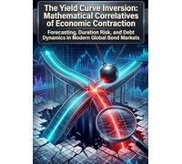 The Yield Curve Inversion: Mathematical Correlatives of Economic Contraction: Forecasting, Duration Risk, and Debt Dynamics in Modern Global Bond Markets