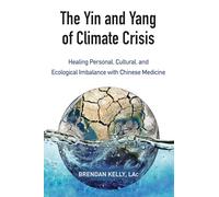The Yin and Yang of Climate Crisis: Healing Personal, Cultural, and Ecological Imbalance with Chinese Medicine