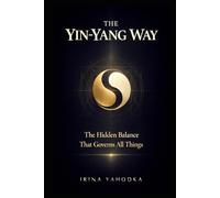 The Yin-Yang Way: The Hidden Balance That Governs All Things