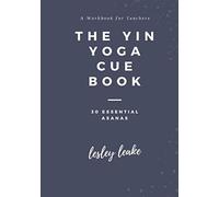 The Yin Yoga Cue Book: A workbook for yoga teachers