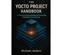 The Yocto Project Handbook: A Practical Guide to Building and Customizing Embedded Linux Systems