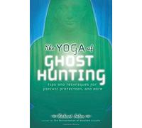The Yoga Of Ghost Hunting: Tips And Techniques For Psychic Protection And More