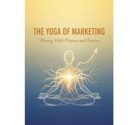 The Yoga Of Marketing: Flowing With Purpose And Passion