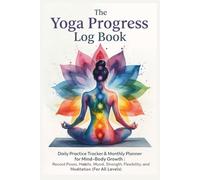The Yoga Progress Log Book: Daily Practice Tracker & Monthly Planner for Mind-Body Growth | Record Poses, Habits, Mood, Strength, Flexibility, and Meditation (For All Levels)