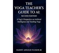 The Yoga Teachers Guide to AI: A Yogi’s Perspective on Artificial Intelligence and Teaching Yoga: Second Edition