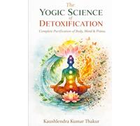 THE YOGIC SCIENCE OF DETOXIFICATION: Complete Purification of Body, Mind & Prāṇa