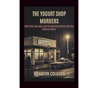 The Yogurt Shop Murders: Four Teens, One Night, And The Haunting Mystery That Still Burns In Austin