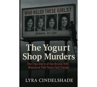 The Yogurt Shop Murders: The True Story of the Brutal 1991 Massacre That T exas Can’t Forget