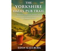 The Yorkshire Dales Pub Trail: A Walker's Guide to Traditional Inns, Local Ales, and Stone-Built Havens in God's Own Country