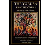 The Yoruba Practitioner's Training Compendium: Includes Both Essential Books: The Yoruba Spiritual Training Manual & The Sacred Teachings of the Orishas