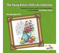 The Young Artist’s Still Life Collection: Detailed Flowers and Fruit Compositions | An Art Studio COLORING BOOK for Kids Ages 8-12