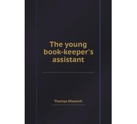 The Young Book-Keeper's Assistant: Shewing Him. The Italian Way of Stating Debtor and Creditor. To Which is Annexed, a Synopsis, or Compendium of the Whole Art of Stating Debtor and Creditor.
