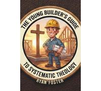 The Young Builder’s Guide to Systematic Theology: An Interactive Devotional to build a Biblical Worldview for Ages 8-12