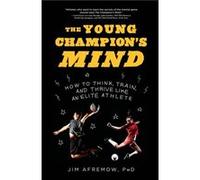 The Young Champion's Mind: How to Think, Train, and Thrive Like an Elite Athlete
