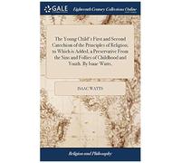 The Young Child's First And Second Catechism Of The Principles Of Religion; To Which Is Added, A Preservative From The Sins And Follies Of Childhood And Youth. By Isaac Watts, Paperback Book By Isaac 