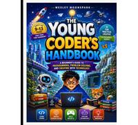 The Young Coder’s Handbook: A Beginner’s Guide to Programming, Problem-Solving, and Creating with Technology