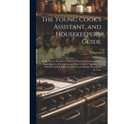 The Young Cook's Assistant, And Housekeeper's Guide: In The Various Branches Of Modern Domestic Cookery, And In Every Variety Of Confectionary Most Us