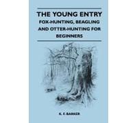 The Young Entry - Fox-Hunting, Beagling And Otter-Hunting For Beginners