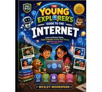 The Young Explorer's Guide to the Internet: Learn to Browse Safely, Think Critically, Protect Your Privacy, and Have Fun Online