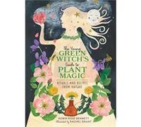 The Young Green Witch's Guide to Plant Magic: Rituals and Recipes from Nature