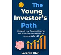 The Young Investor’s Path: Kickstart your financial journey and build the foundations for success before 21