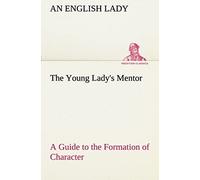 The Young Lady's Mentor A Guide To The Formation Of Character. In A Series Of Letters To Her Unknown Friends