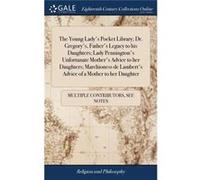 The Young Ladys Pocket Library Dr. Gregorys Fathers Legacy to his Daughters Lady Penningtons Unfortunate Mothers Advice to her Daughters Marchioness de La See Notes Multiple ContributorsSee Notes Mult