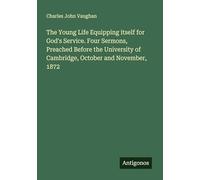 The Young Life Equipping itself for God's Service. Four Sermons, Preached Before the University of Cambridge, October and November, 1872