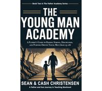 The Young Man Academy: A Father’s Guide to Raising Strong, Disciplined, and Purpose-Driven Young Men (Ages 13-16)