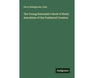 The Young Naturalist's Book of Birds: Anecdotes of the Feathered Creation