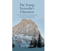 The Young Nietzsche’s Education: An Interpretation of Nietzsche's Untimely Considerations