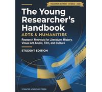 The Young Researcher's Handbook: Arts & Humanities (Student Edition): Research Methods for Literature, History, Visual Art, Music, Film, and Culture