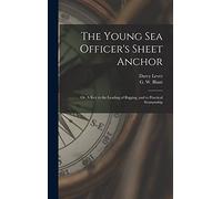 The Young Sea Officer's Sheet Anchor; or, A Key to the Leading of Rigging, and to Practical Seamanship