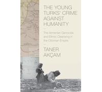 The Young Turks' Crime Against Humanity: The Armenian Genocide and Ethnic Cleansing in the Ottoman Empire