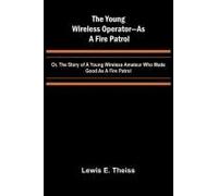 The Young Wireless Operator-As A Fire Patrol Or, The Story Of A Young Wireless Amateur Who Made Good As A Fire Patrol