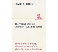 The Young Wireless Operator-As A Fire Patrol The Story Of A Young Wireless Amateur Who Made Good As A Fire Patrol