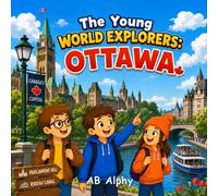 The Young World Explorers: Ottawa: A Fun Adventure Through Canada’s Capital, Nature, and Culture with Nora, Max, and Leo
