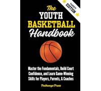 The Youth Basketball Handbook: Master the Fundamentals, Build Court Confidence, and Learn Game-Winning Skills for Players, Parents, & Coaches