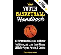 The Youth Basketball Handbook: Master the Fundamentals, Build Court Confidence, and Learn Game-Winning Skills for Players, Parents, & Coaches
