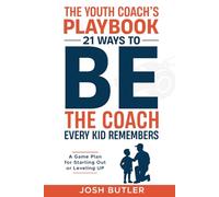 The Youth Coach's Playbook: 21 Ways to BE the Coach Every Kid Remembers