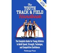 The Youth Track & Field Handbook: The Complete Guide for Young Athletes to Build Speed, Strength, Technique, and Competitive Confidence