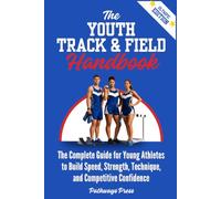 The Youth Track & Field Handbook: The Complete Guide for Young Athletes to Build Speed, Strength, Technique, and Competitive Confidence