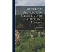 The Youth's Plutarch, Or Select Lives Of Greek And Romans